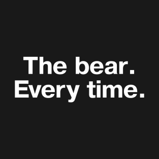 "The bear. Every time." in plain white letters T-Shirt