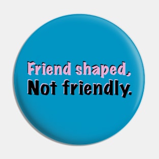 Friend shaped, not friendly Pin