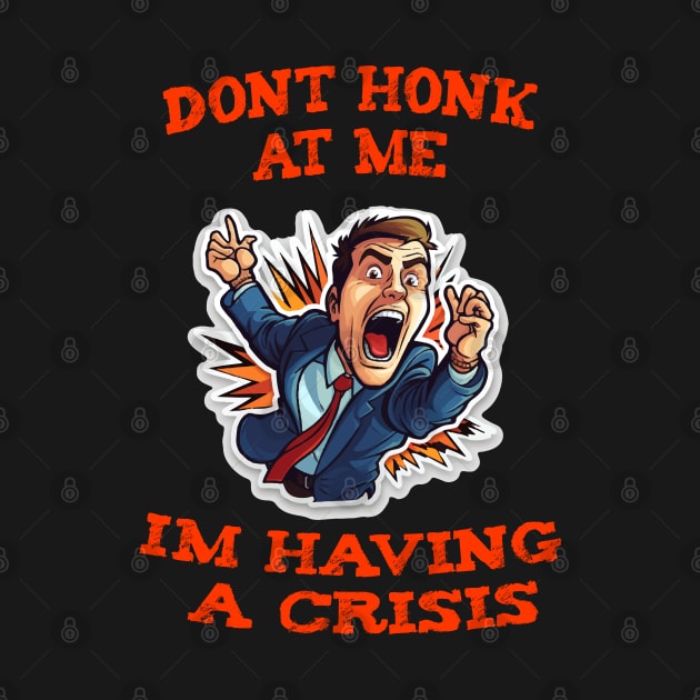 Dont Honk At Me Im Having A Crisis by ArtfulDesign