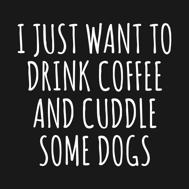 I Just Want To Drink Coffee And Cuddle Some Dogs by Kyandii
