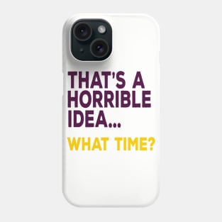 That's A Horrible Idea ... What Time? Phone Case