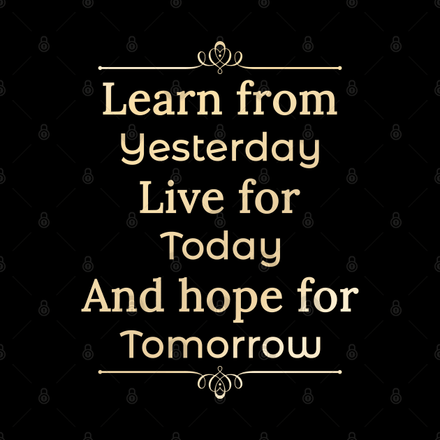 Learn form yesterday, Live for Today, Hope for tomorrow, happiness life by Lekrock Shop