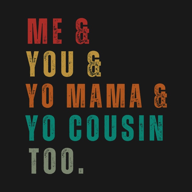 Me You Yo Mama Yo Cousin funny by Outfity