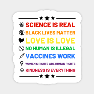 Science is real.  Black lives matter.  No human is illegal.  Love is love.  Women's rights are human rights.  Vaccines Work. Kindness is everything. Magnet