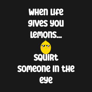 When life gives you lemons, squirt someone in eye T-Shirt