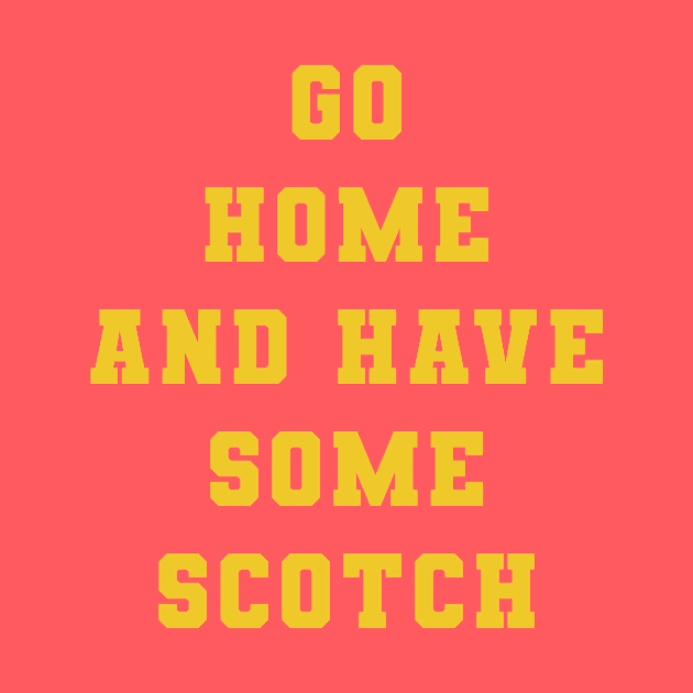 Go Home and Have Some Scotch by PodDesignShop