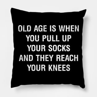 Old age is when you pull up your socks, and they reach your knees Pillow