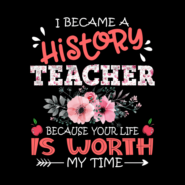 I Became A History Teacher Because Your Life Is Worth My Time Floral Teaching Mother Gift by Kens Shop