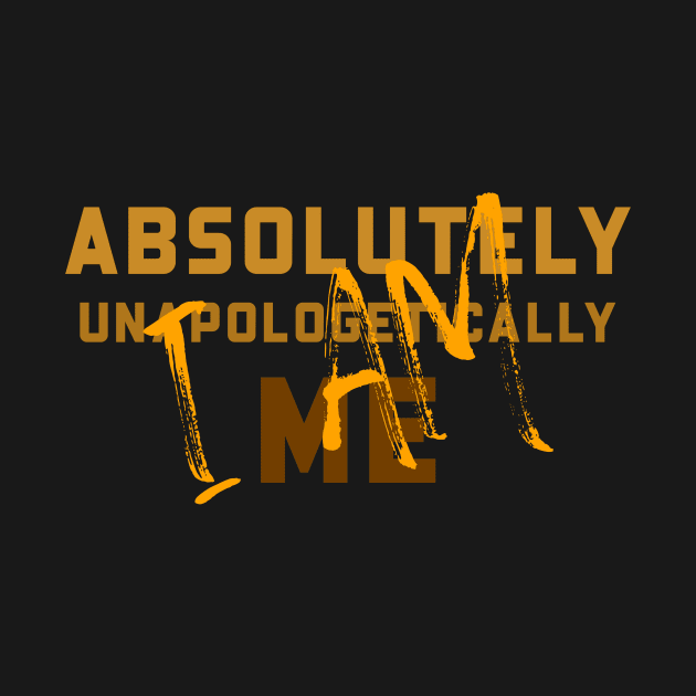 I AM ABSOLUTELY UNAPOLOGETICALLY ME by GoodVibesMerch