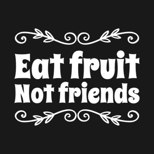 Eat Fruit Not Friends T-Shirt