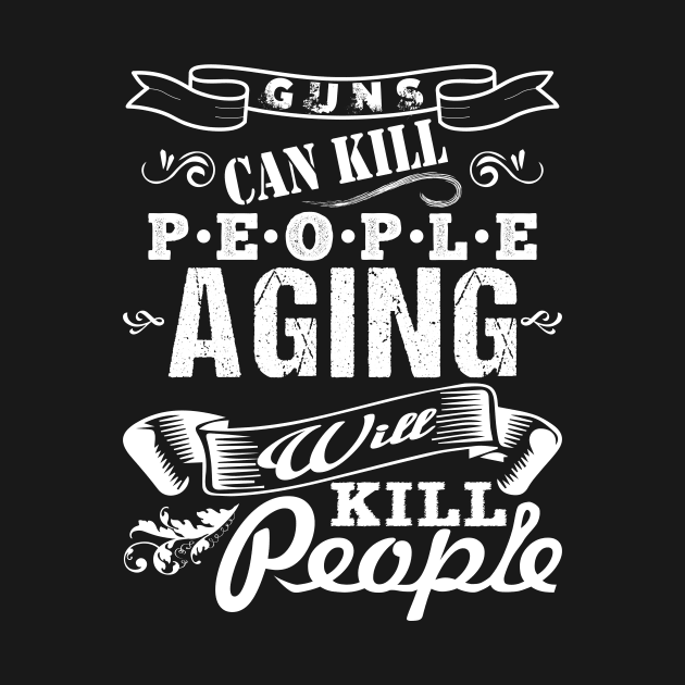 Guns Can Kill People Aging Will Kill People - White by FancyTeeDesigns