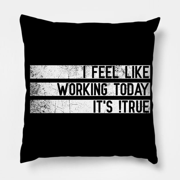 I Feel Like Working Today, It's !True Pillow by jpmariano