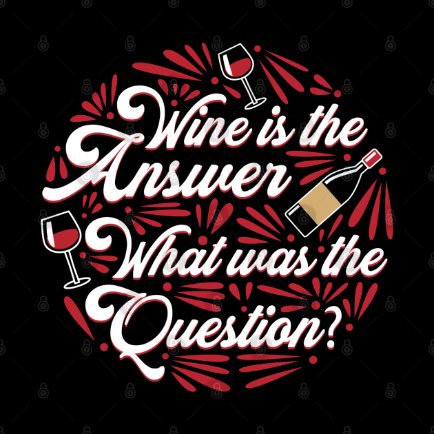 Wine Is the Answer, What Was The Question - Funny Wine Lover Quote by Artistic muss