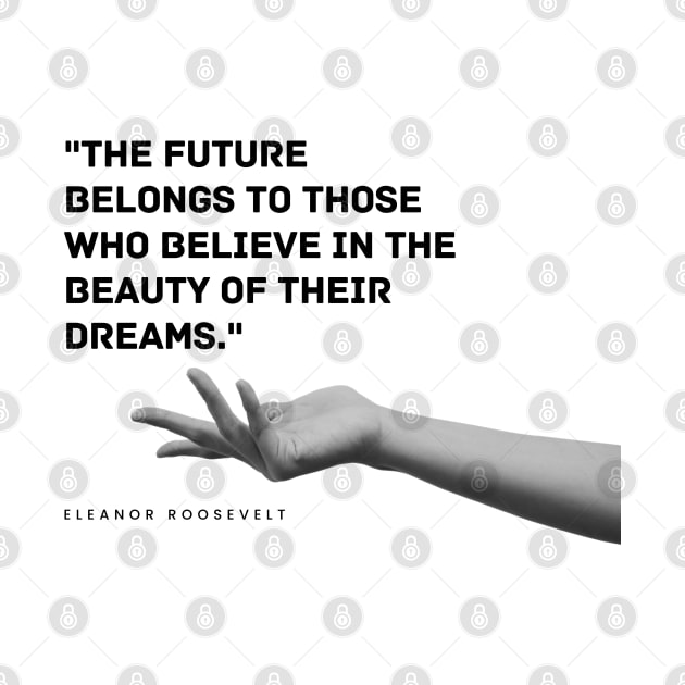 "The future belongs to those who believe in the beauty of their dreams." - Eleanor Roosevelt Motivational Quote by InspiraPrints