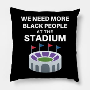 WE NEED MORE BLACK PEOPLE AT THE STADIUM Pillow