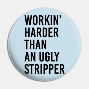 Workin’ Harder Than An Ugly Stripper Pin