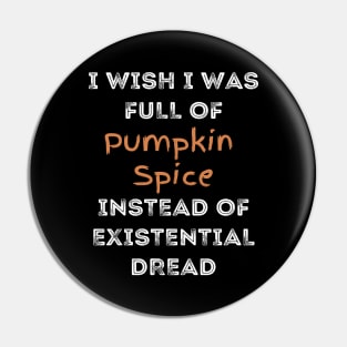 I Wish I was Full of Pumpkin Spice Instead of Existential Dread Pin