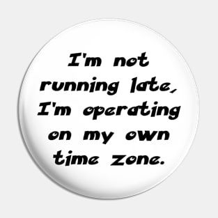 I’m not running late, I’m operating on my own time zone. Pin