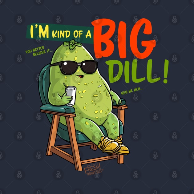 I'm Kind of a Big Dill by Fresh! Printsss ™