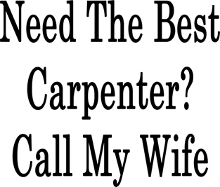 Need The Best Carpenter? Call My Wife Magnet