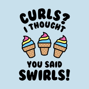 Curls? I Thought You Said Swirls! T-Shirt