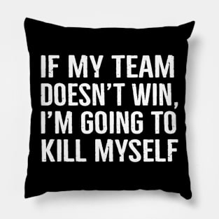 If My Team Doesn’t Win I’m Going To Kill Myself Pillow