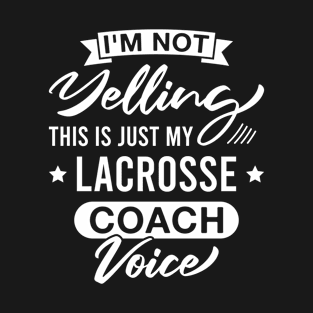 I'm Not Yelling This Is Just My Lacrosse Coach Voice - Funny Lacrosse Coaches T-Shirt