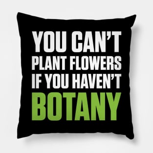 You Can't Plant A Flower If You Haven't Botany (White Text) Pillow