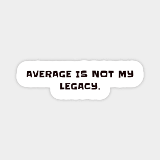 Average is not my legacy Magnet