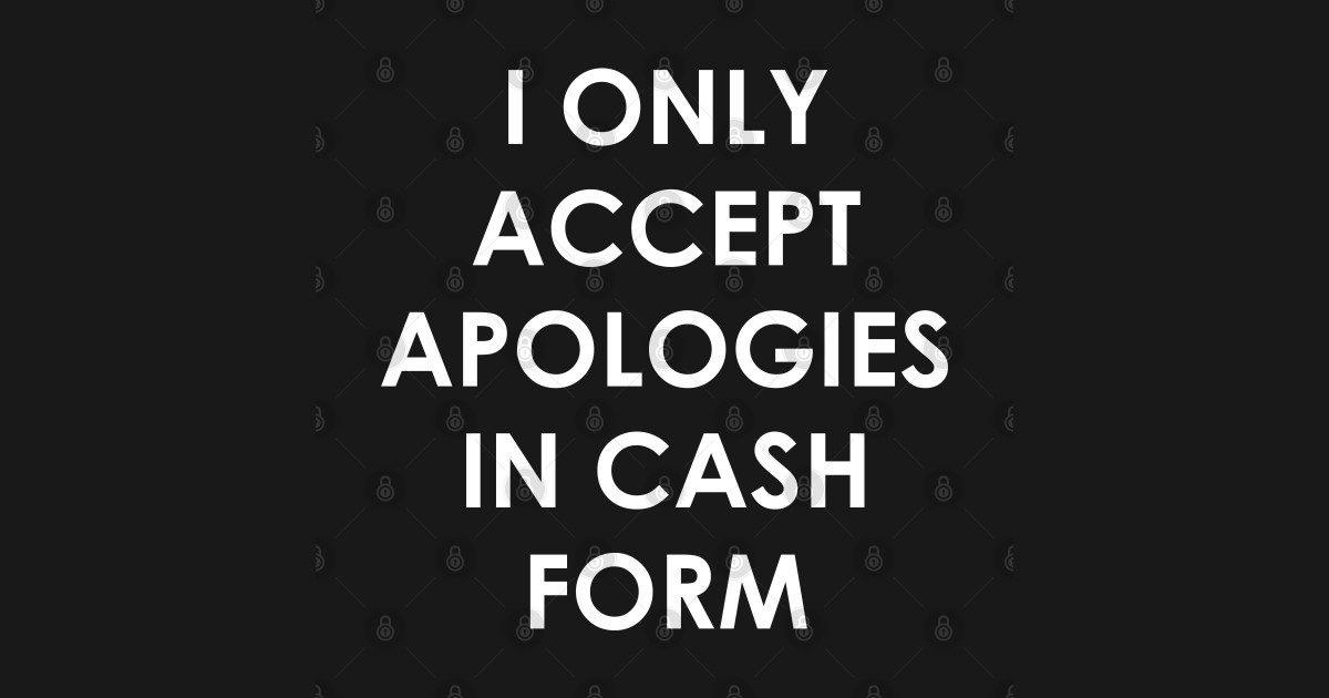 I Only Accept Apologies In Cash Meme