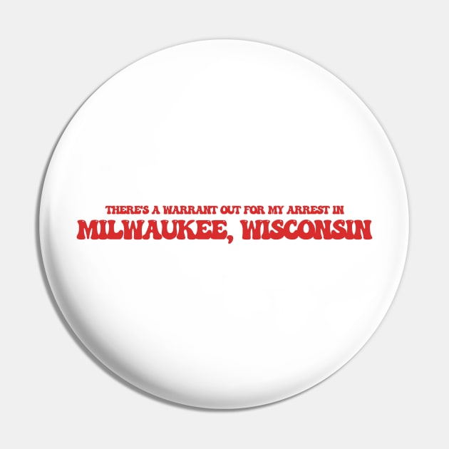 There's a warrant out for my arrest in Milwaukee, Wisconsin Pin by Curt's Shirts