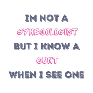 Im Not A Gynecologist But I know A Cunt When I See One T-Shirt