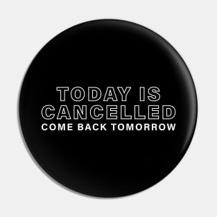 Today Is Cancelled, Come Back Tomorrow Pin