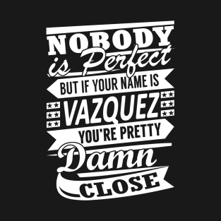 Nobody is Perfect VAZQUEZ Pretty Damn Close T-Shirt