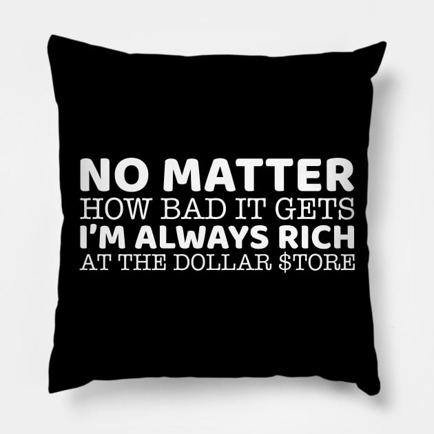 No Matter How Bad It Gets I'm Always Rich At The Dollar Store Pillow by OffTheDome