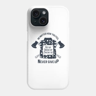 Get Up. Dress Up. Show Up. Never Give Up. Lumberjack. Motivational Quote Phone Case