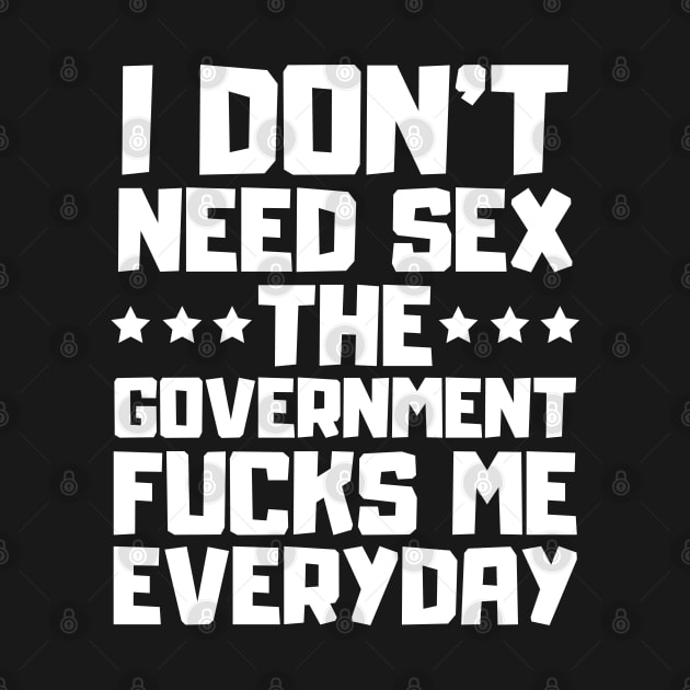 I Dont Need Sex The Government Fucks Me Everyday I Dont Need Sex The Government Fucks Me T