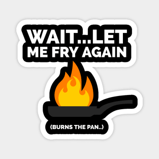 Wait let me fry again Magnet