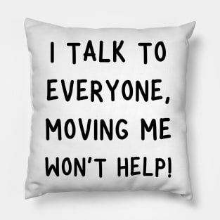 i talk to everyone, moving me won't help! Pillow