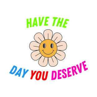 Have The Day You Deserve Quotes T-Shirt