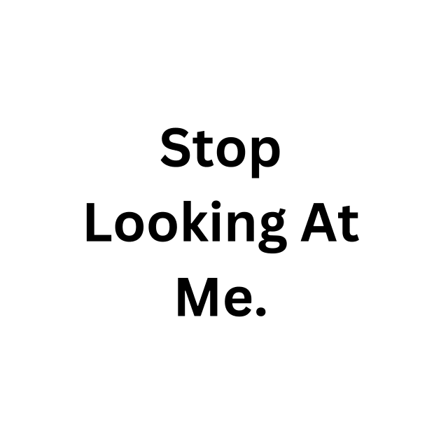 Stop Looking At Me. by RandomSentenceGenerator