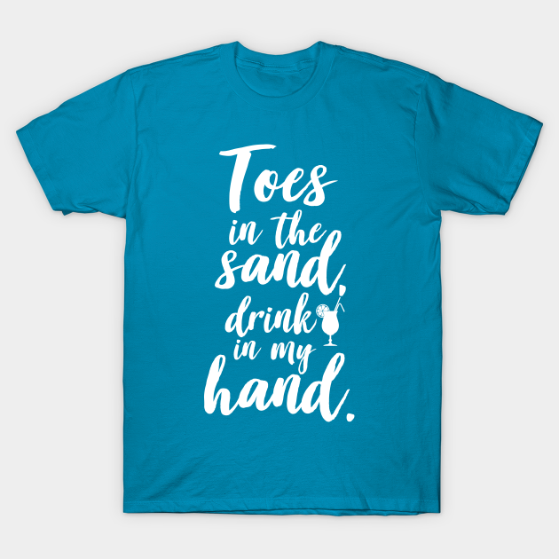 TOES IN THE SAND DRINK IN MY HAND - Summer - T-Shirt | TeePublic