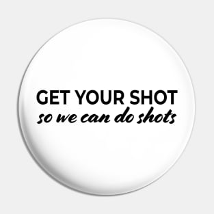 Get your shot so we can do shots Pin