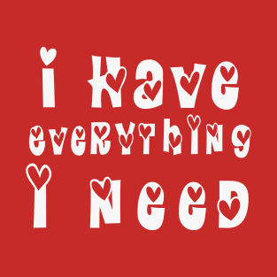 I Have Everything I Need - Matching Couple Valentine Outfit Design T-Shirt