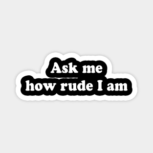 Ask me how rude I am Magnet