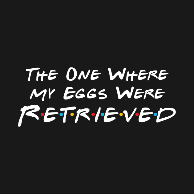 The One Where My Eggs Were Retrieved by DiverseFamily