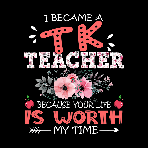 I Became A TK Teacher Because Your Life Is Worth My Time Floral Teaching Mother Gift by Kens Shop