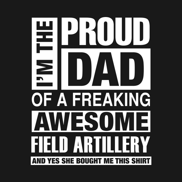 Field Artillery Dad - I'm  Proud Dad of Freaking Awesome Field Artillery by bestsellingshirts