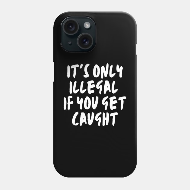 it's only illegal if you get caught, Funny, Sarcastic, witty, law, risk, bold, Rebellion, Controversial, Humorous Lawbreaker Phone Case by twitaadesign