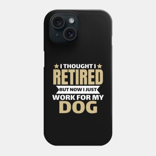 I Thought I Retired But Now I Just Work For My Dog Phone Case